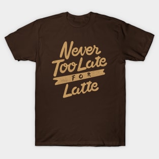 NEVER TOO LATE FOR LATTE T-Shirt